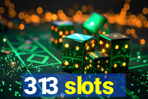 313 slots